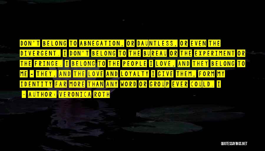 Veronica Roth Quotes: Don't Belong To Abnegation, Or Dauntless, Or Even The Divergent. I Don't Belong To The Bureau Or The Experiment Or