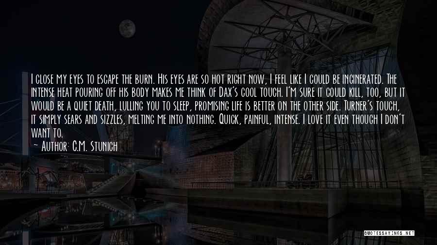 C.M. Stunich Quotes: I Close My Eyes To Escape The Burn. His Eyes Are So Hot Right Now, I Feel Like I Could