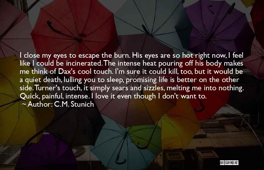 C.M. Stunich Quotes: I Close My Eyes To Escape The Burn. His Eyes Are So Hot Right Now, I Feel Like I Could