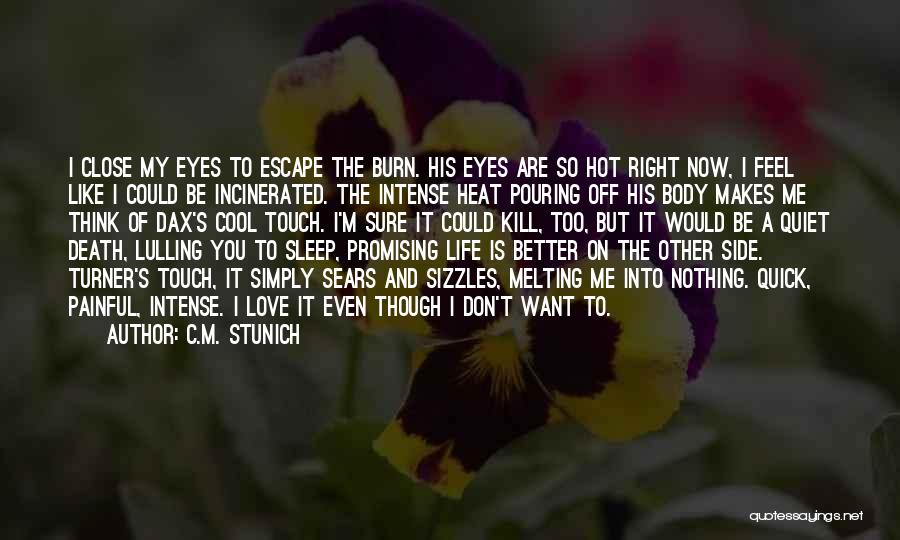 C.M. Stunich Quotes: I Close My Eyes To Escape The Burn. His Eyes Are So Hot Right Now, I Feel Like I Could