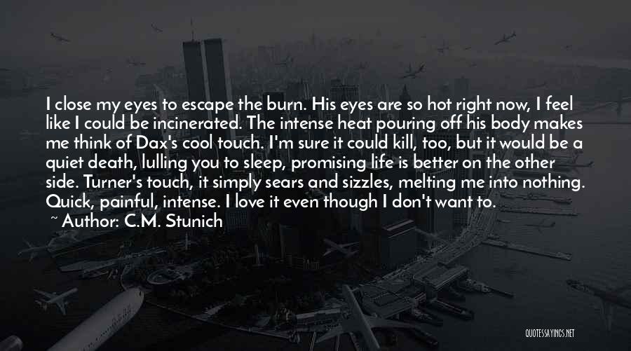 C.M. Stunich Quotes: I Close My Eyes To Escape The Burn. His Eyes Are So Hot Right Now, I Feel Like I Could