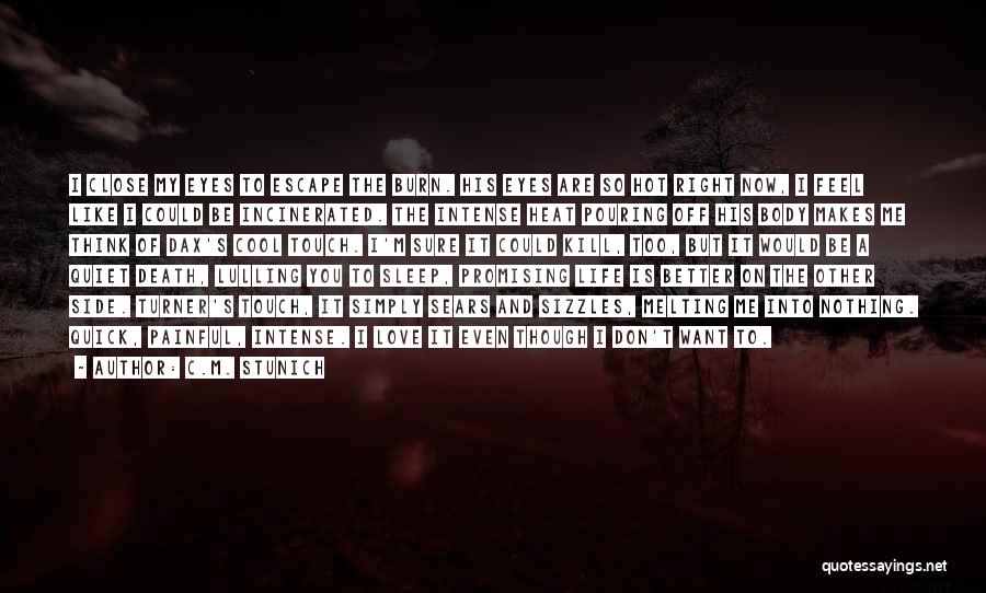 C.M. Stunich Quotes: I Close My Eyes To Escape The Burn. His Eyes Are So Hot Right Now, I Feel Like I Could