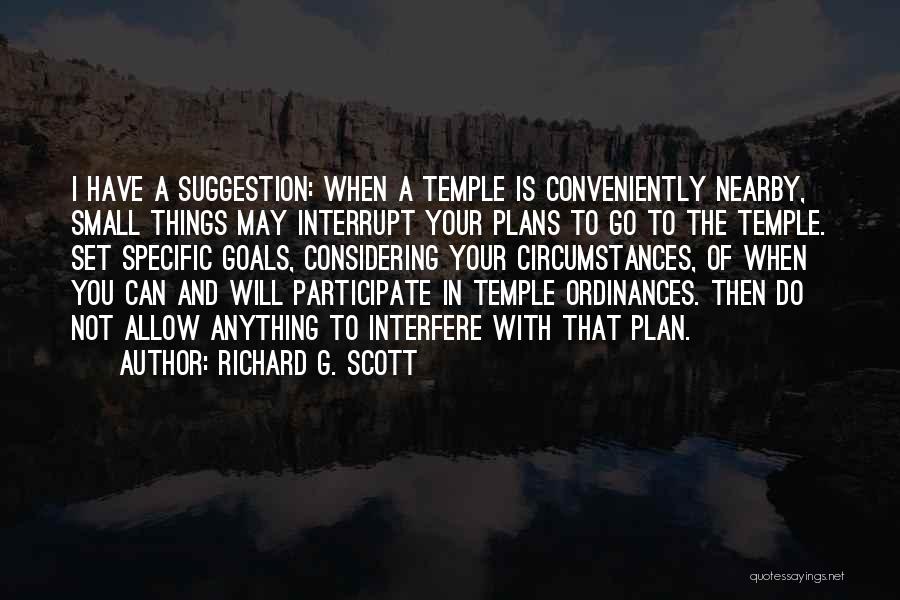 Richard G. Scott Quotes: I Have A Suggestion: When A Temple Is Conveniently Nearby, Small Things May Interrupt Your Plans To Go To The