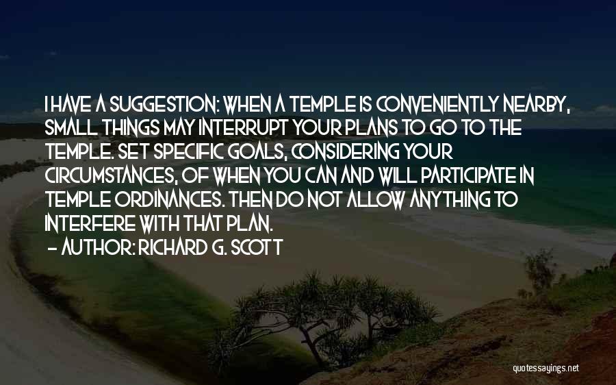 Richard G. Scott Quotes: I Have A Suggestion: When A Temple Is Conveniently Nearby, Small Things May Interrupt Your Plans To Go To The
