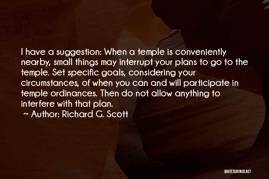 Richard G. Scott Quotes: I Have A Suggestion: When A Temple Is Conveniently Nearby, Small Things May Interrupt Your Plans To Go To The