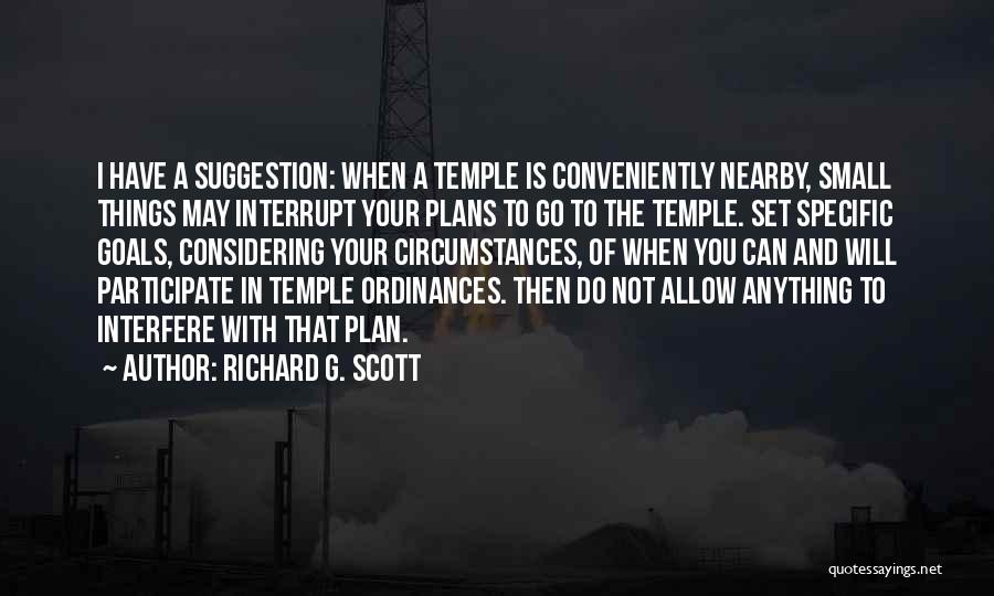 Richard G. Scott Quotes: I Have A Suggestion: When A Temple Is Conveniently Nearby, Small Things May Interrupt Your Plans To Go To The