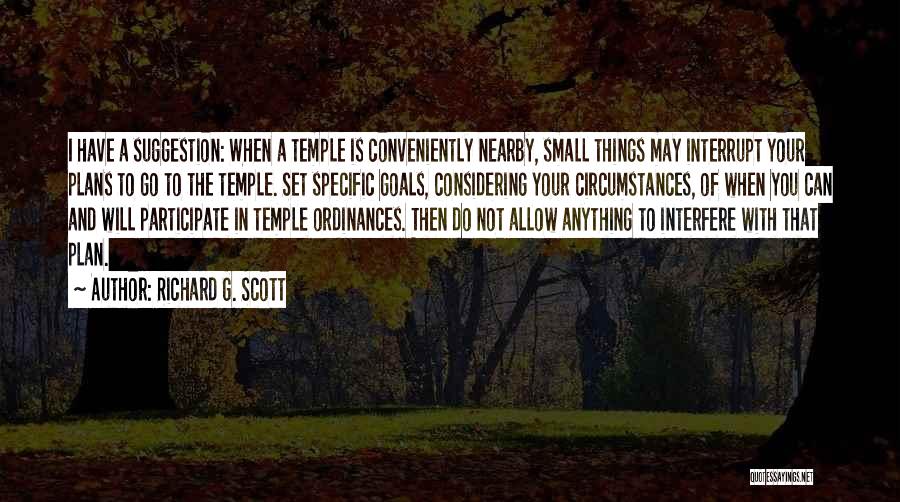 Richard G. Scott Quotes: I Have A Suggestion: When A Temple Is Conveniently Nearby, Small Things May Interrupt Your Plans To Go To The