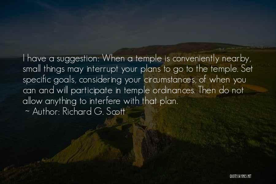 Richard G. Scott Quotes: I Have A Suggestion: When A Temple Is Conveniently Nearby, Small Things May Interrupt Your Plans To Go To The