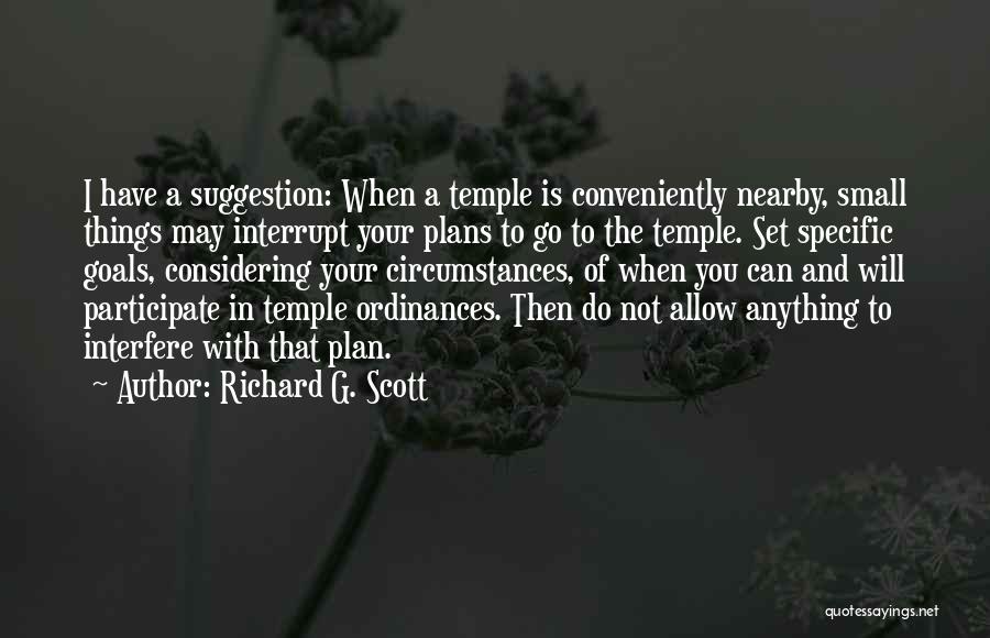 Richard G. Scott Quotes: I Have A Suggestion: When A Temple Is Conveniently Nearby, Small Things May Interrupt Your Plans To Go To The