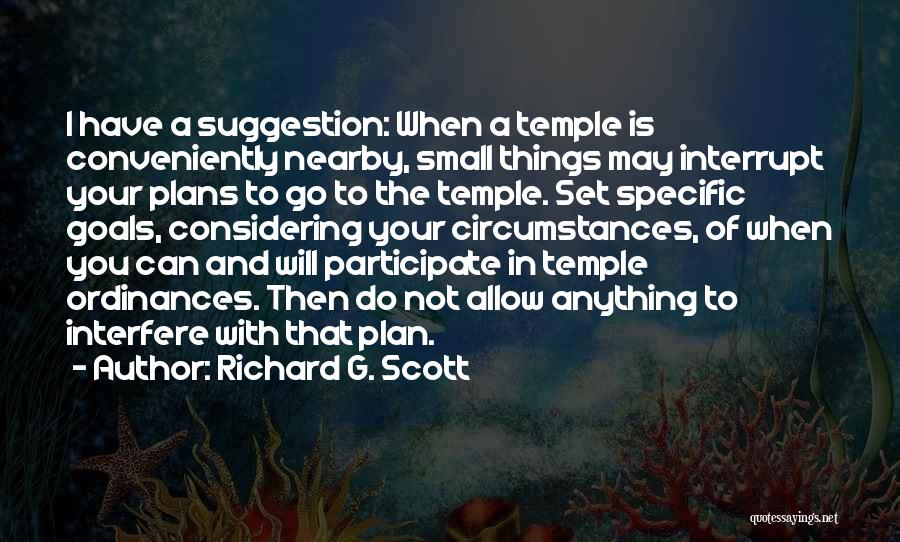 Richard G. Scott Quotes: I Have A Suggestion: When A Temple Is Conveniently Nearby, Small Things May Interrupt Your Plans To Go To The