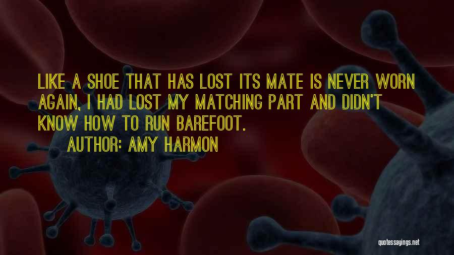 Amy Harmon Quotes: Like A Shoe That Has Lost Its Mate Is Never Worn Again, I Had Lost My Matching Part And Didn't