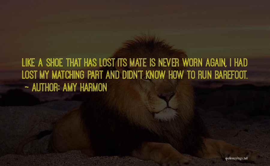 Amy Harmon Quotes: Like A Shoe That Has Lost Its Mate Is Never Worn Again, I Had Lost My Matching Part And Didn't