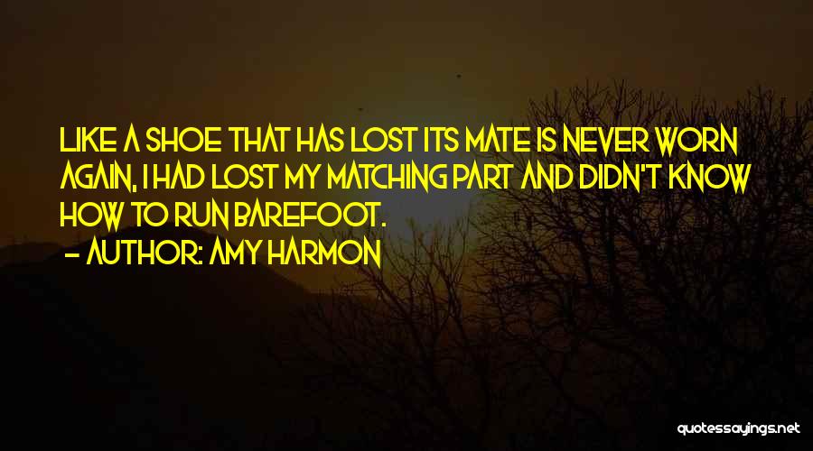 Amy Harmon Quotes: Like A Shoe That Has Lost Its Mate Is Never Worn Again, I Had Lost My Matching Part And Didn't