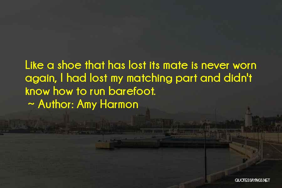 Amy Harmon Quotes: Like A Shoe That Has Lost Its Mate Is Never Worn Again, I Had Lost My Matching Part And Didn't