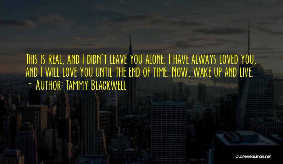 Tammy Blackwell Quotes: This Is Real, And I Didn't Leave You Alone. I Have Always Loved You, And I Will Love You Until