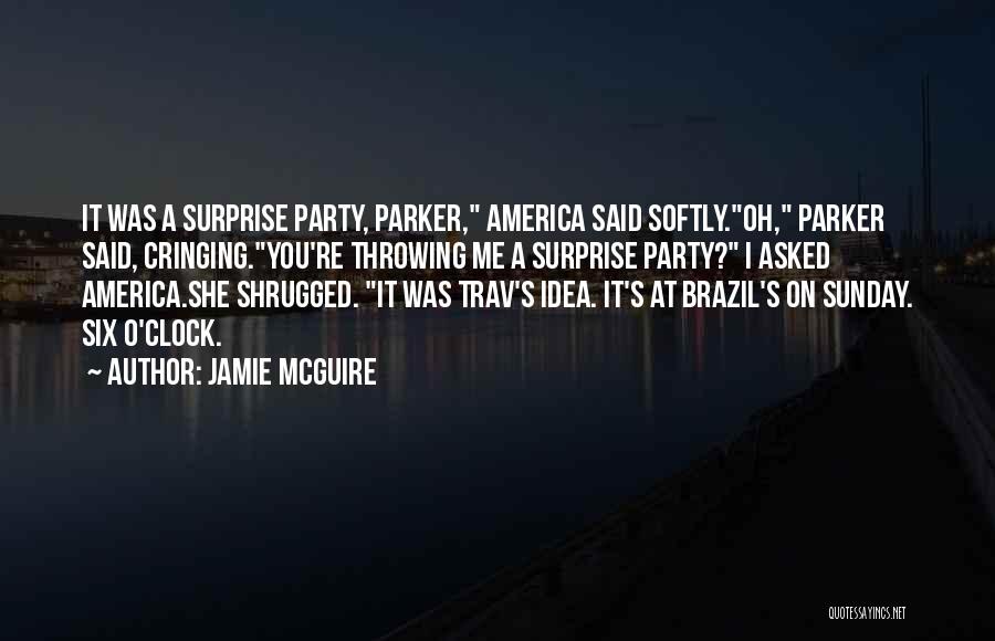 Jamie McGuire Quotes: It Was A Surprise Party, Parker, America Said Softly.oh, Parker Said, Cringing.you're Throwing Me A Surprise Party? I Asked America.she