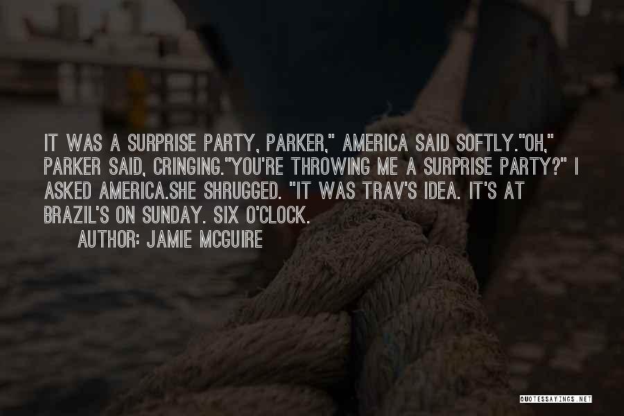 Jamie McGuire Quotes: It Was A Surprise Party, Parker, America Said Softly.oh, Parker Said, Cringing.you're Throwing Me A Surprise Party? I Asked America.she