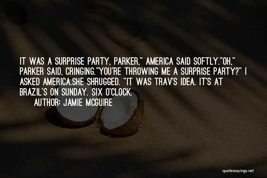 Jamie McGuire Quotes: It Was A Surprise Party, Parker, America Said Softly.oh, Parker Said, Cringing.you're Throwing Me A Surprise Party? I Asked America.she