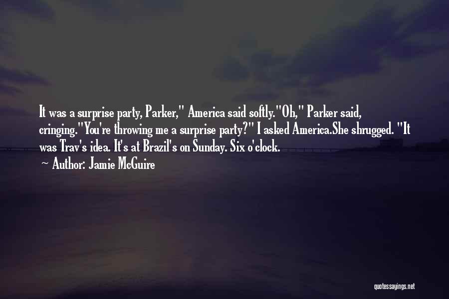 Jamie McGuire Quotes: It Was A Surprise Party, Parker, America Said Softly.oh, Parker Said, Cringing.you're Throwing Me A Surprise Party? I Asked America.she