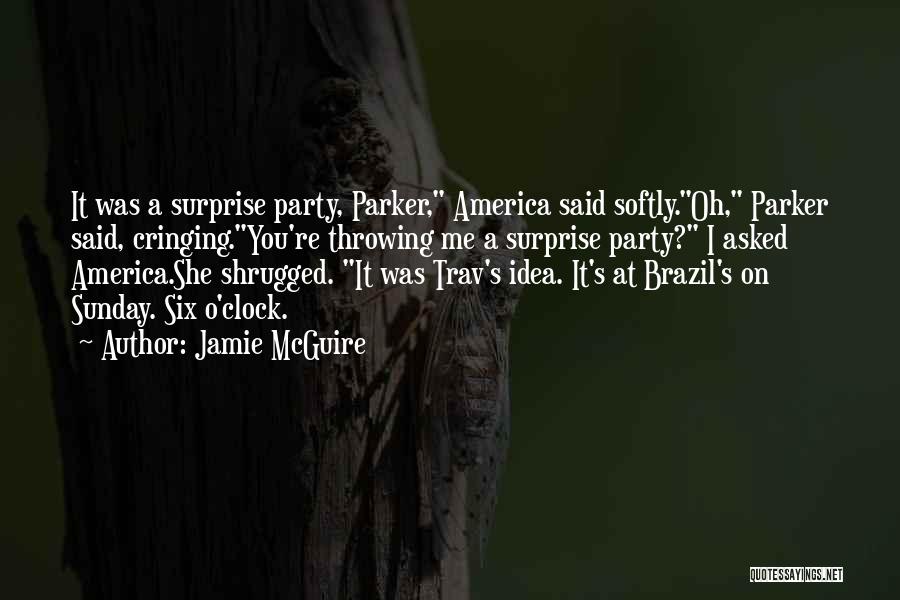 Jamie McGuire Quotes: It Was A Surprise Party, Parker, America Said Softly.oh, Parker Said, Cringing.you're Throwing Me A Surprise Party? I Asked America.she