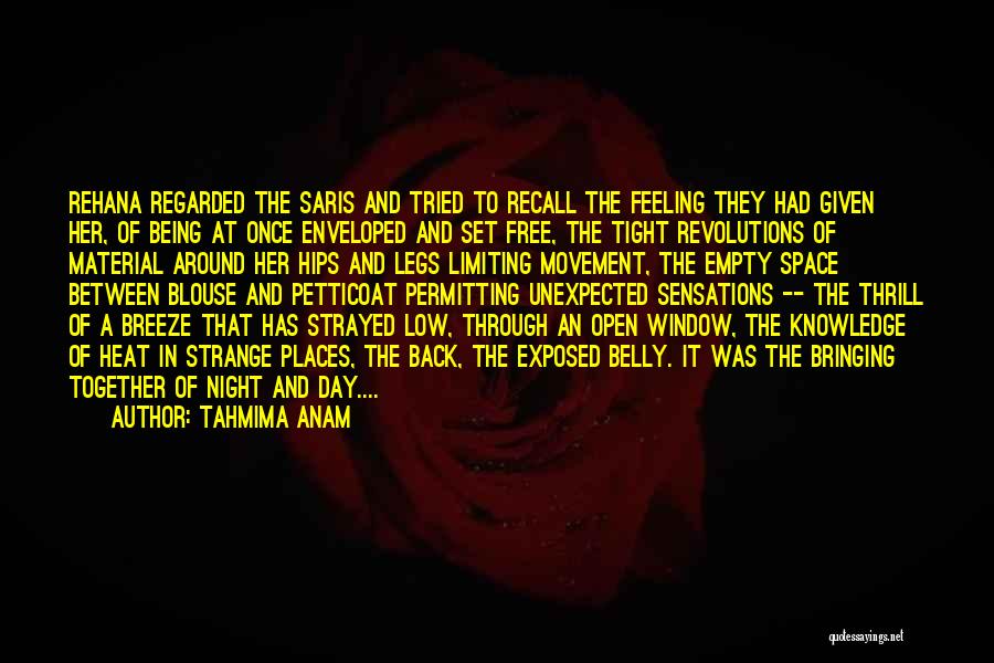 Tahmima Anam Quotes: Rehana Regarded The Saris And Tried To Recall The Feeling They Had Given Her, Of Being At Once Enveloped And