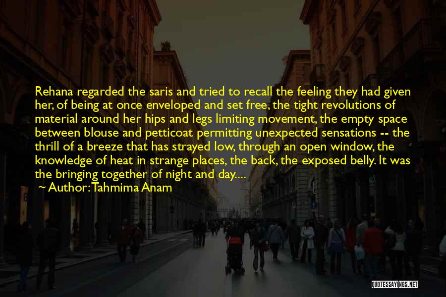 Tahmima Anam Quotes: Rehana Regarded The Saris And Tried To Recall The Feeling They Had Given Her, Of Being At Once Enveloped And