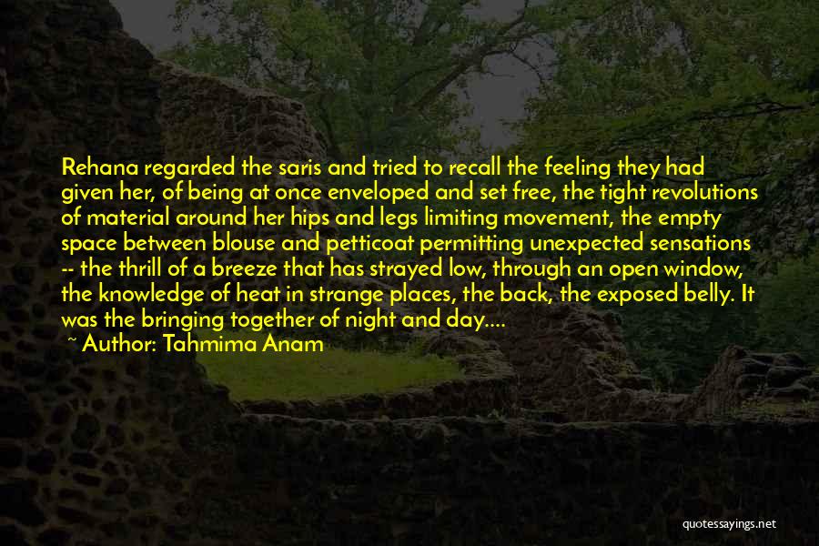 Tahmima Anam Quotes: Rehana Regarded The Saris And Tried To Recall The Feeling They Had Given Her, Of Being At Once Enveloped And