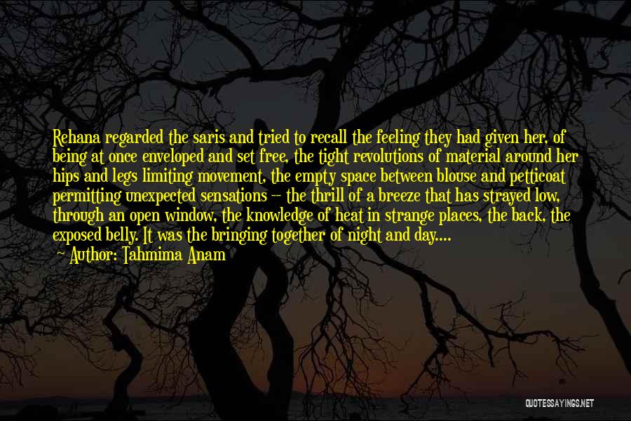 Tahmima Anam Quotes: Rehana Regarded The Saris And Tried To Recall The Feeling They Had Given Her, Of Being At Once Enveloped And