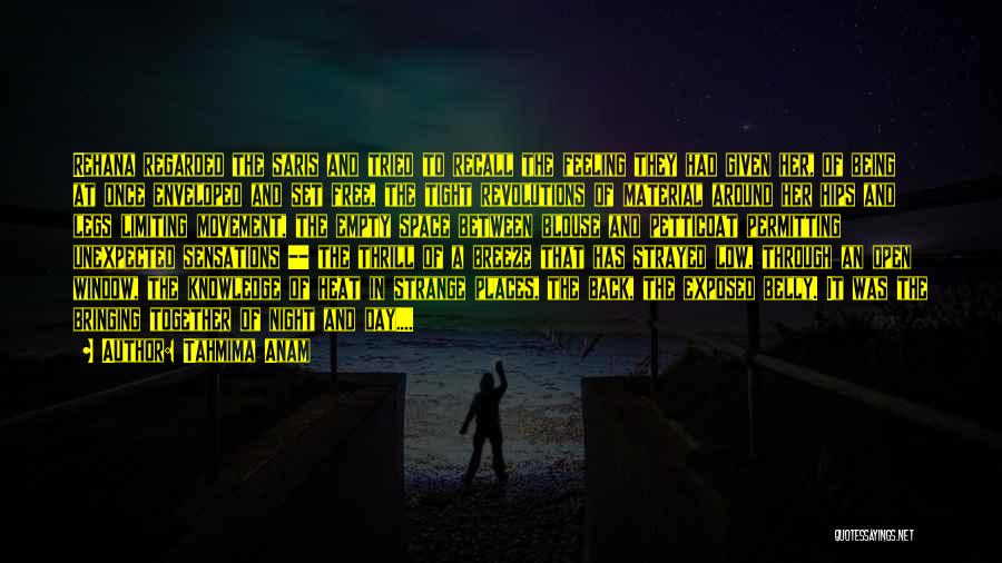 Tahmima Anam Quotes: Rehana Regarded The Saris And Tried To Recall The Feeling They Had Given Her, Of Being At Once Enveloped And