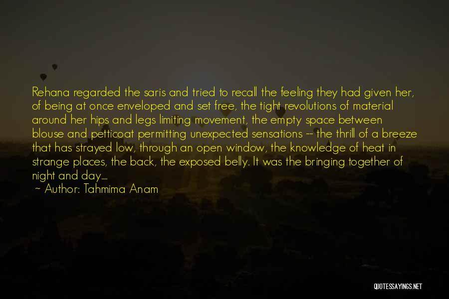 Tahmima Anam Quotes: Rehana Regarded The Saris And Tried To Recall The Feeling They Had Given Her, Of Being At Once Enveloped And