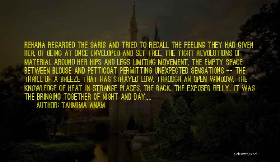 Tahmima Anam Quotes: Rehana Regarded The Saris And Tried To Recall The Feeling They Had Given Her, Of Being At Once Enveloped And