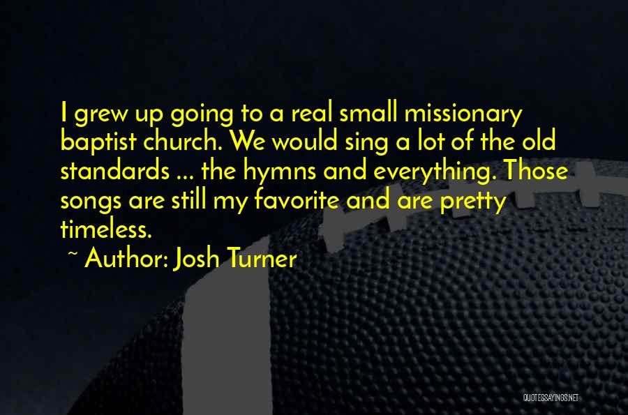 Josh Turner Quotes: I Grew Up Going To A Real Small Missionary Baptist Church. We Would Sing A Lot Of The Old Standards