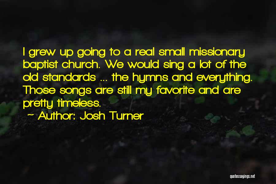 Josh Turner Quotes: I Grew Up Going To A Real Small Missionary Baptist Church. We Would Sing A Lot Of The Old Standards