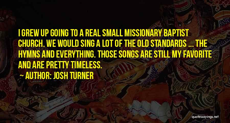 Josh Turner Quotes: I Grew Up Going To A Real Small Missionary Baptist Church. We Would Sing A Lot Of The Old Standards