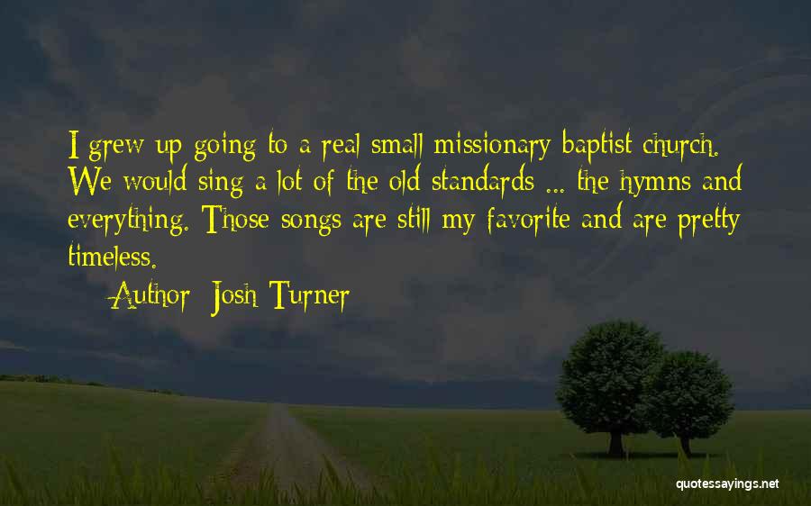Josh Turner Quotes: I Grew Up Going To A Real Small Missionary Baptist Church. We Would Sing A Lot Of The Old Standards
