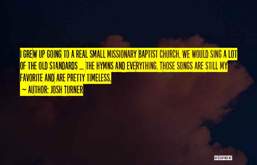 Josh Turner Quotes: I Grew Up Going To A Real Small Missionary Baptist Church. We Would Sing A Lot Of The Old Standards