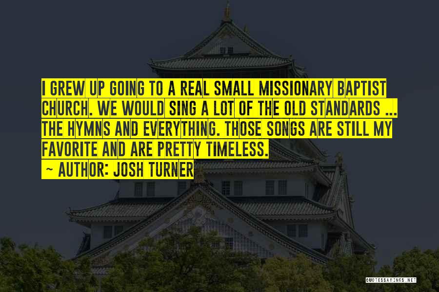 Josh Turner Quotes: I Grew Up Going To A Real Small Missionary Baptist Church. We Would Sing A Lot Of The Old Standards
