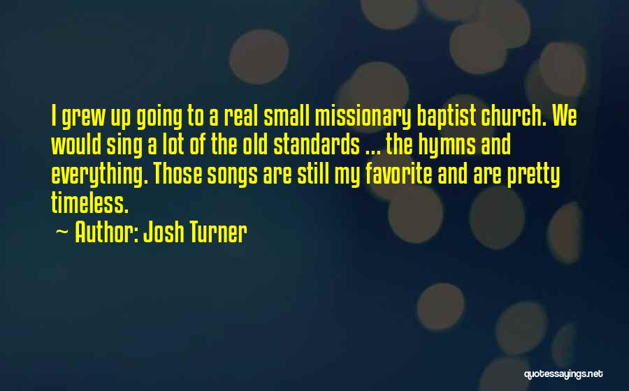 Josh Turner Quotes: I Grew Up Going To A Real Small Missionary Baptist Church. We Would Sing A Lot Of The Old Standards