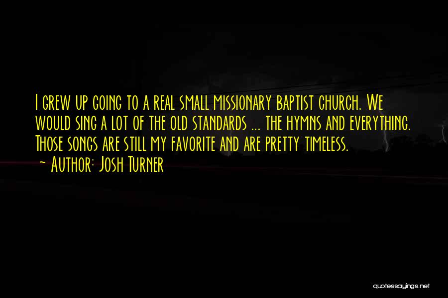 Josh Turner Quotes: I Grew Up Going To A Real Small Missionary Baptist Church. We Would Sing A Lot Of The Old Standards