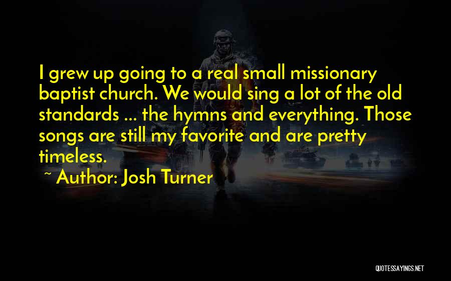 Josh Turner Quotes: I Grew Up Going To A Real Small Missionary Baptist Church. We Would Sing A Lot Of The Old Standards