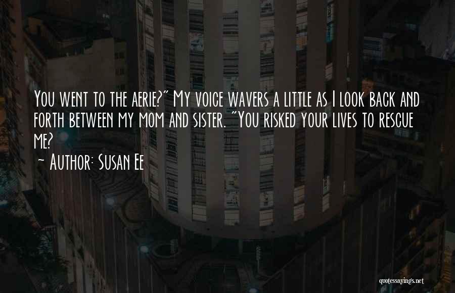 Susan Ee Quotes: You Went To The Aerie? My Voice Wavers A Little As I Look Back And Forth Between My Mom And