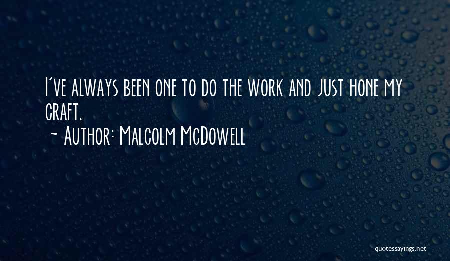 Malcolm McDowell Quotes: I've Always Been One To Do The Work And Just Hone My Craft.