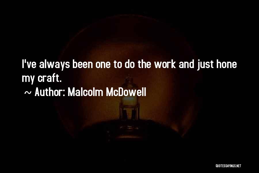 Malcolm McDowell Quotes: I've Always Been One To Do The Work And Just Hone My Craft.