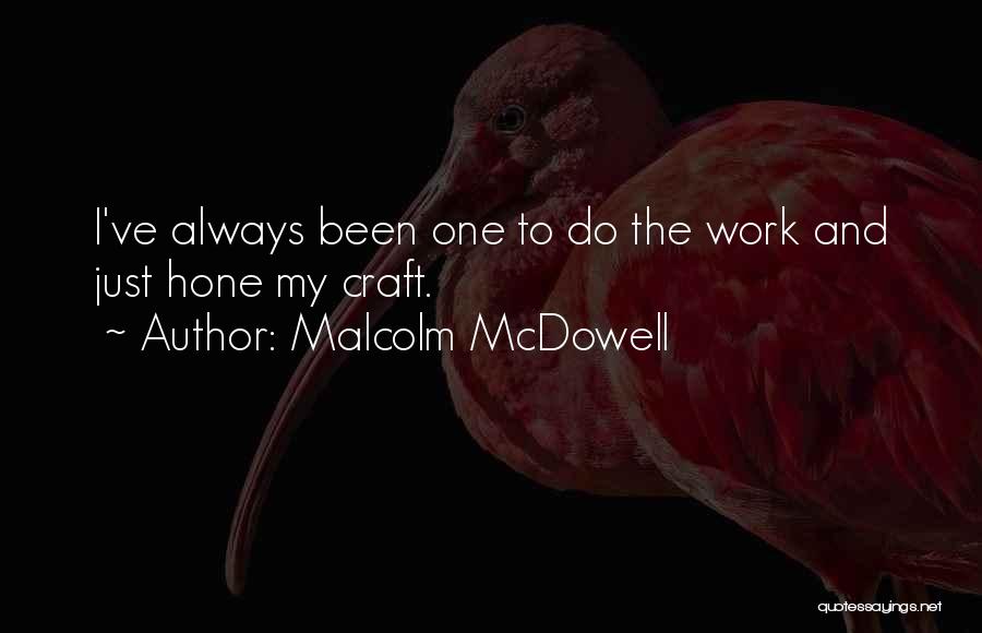 Malcolm McDowell Quotes: I've Always Been One To Do The Work And Just Hone My Craft.