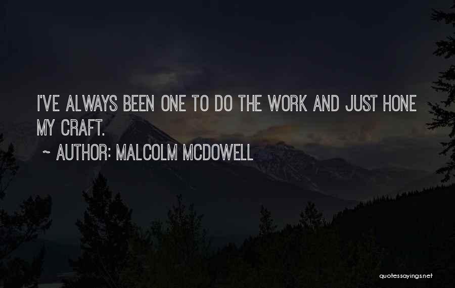 Malcolm McDowell Quotes: I've Always Been One To Do The Work And Just Hone My Craft.