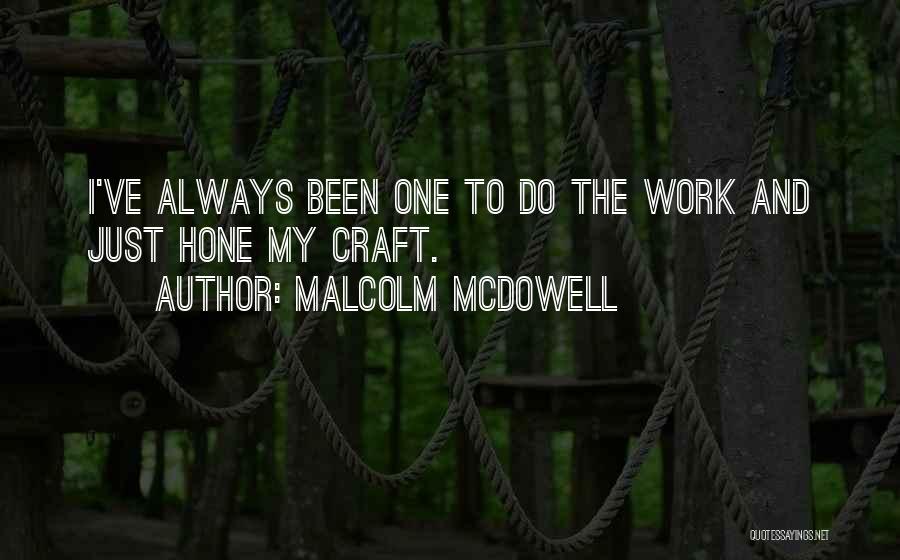 Malcolm McDowell Quotes: I've Always Been One To Do The Work And Just Hone My Craft.