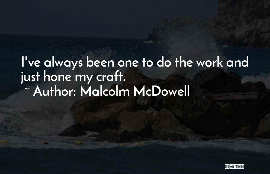 Malcolm McDowell Quotes: I've Always Been One To Do The Work And Just Hone My Craft.