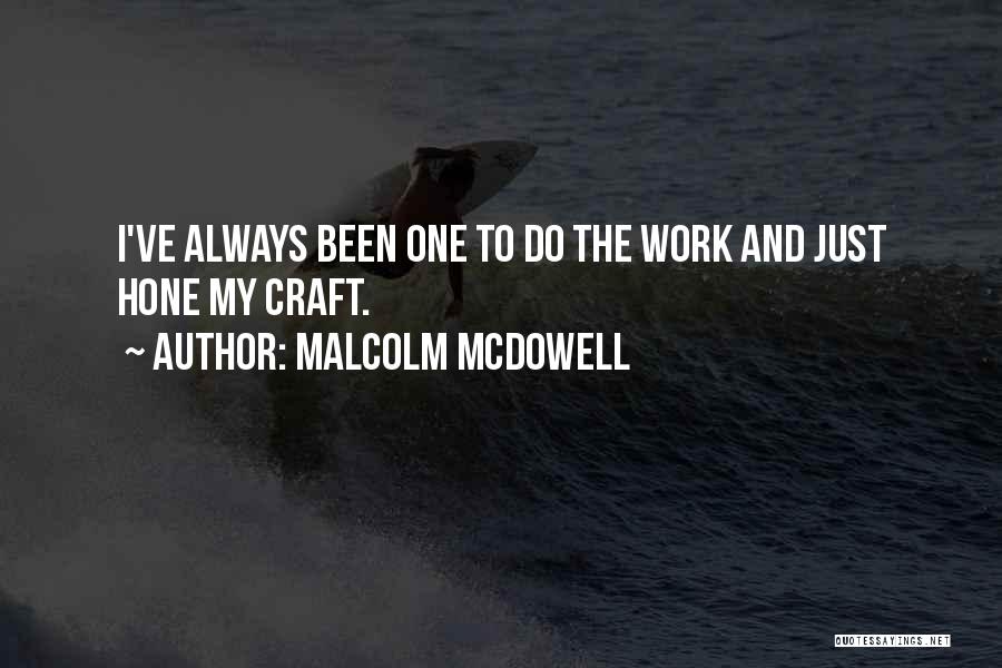 Malcolm McDowell Quotes: I've Always Been One To Do The Work And Just Hone My Craft.