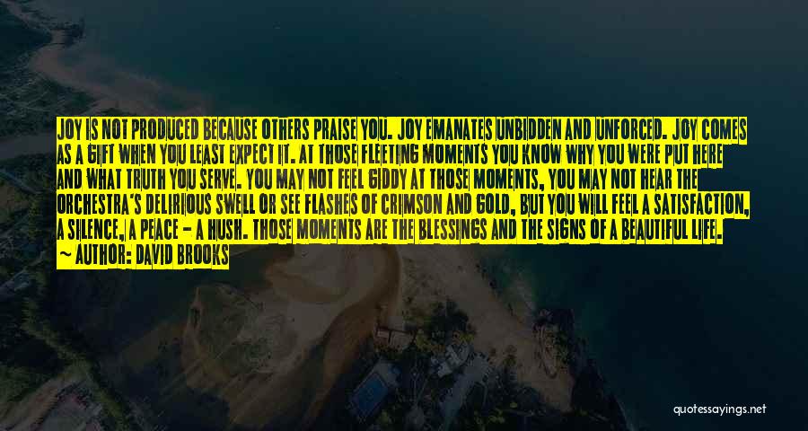 David Brooks Quotes: Joy Is Not Produced Because Others Praise You. Joy Emanates Unbidden And Unforced. Joy Comes As A Gift When You