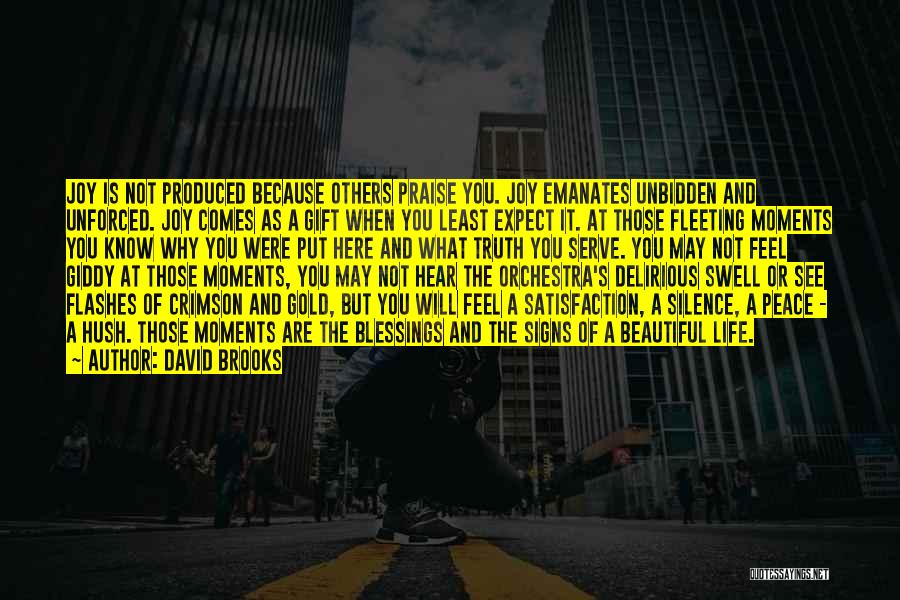 David Brooks Quotes: Joy Is Not Produced Because Others Praise You. Joy Emanates Unbidden And Unforced. Joy Comes As A Gift When You